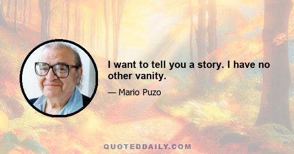 I want to tell you a story. I have no other vanity.