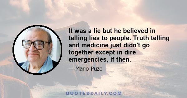 It was a lie but he believed in telling lies to people. Truth telling and medicine just didn't go together except in dire emergencies, if then.