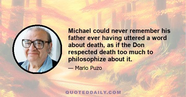 Michael could never remember his father ever having uttered a word about death, as if the Don respected death too much to philosophize about it.