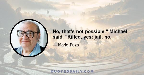 No, that's not possible, Michael said. Killed, yes; jail, no.