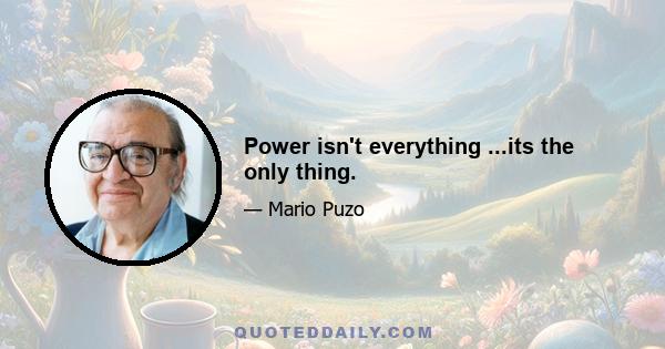 Power isn't everything ...its the only thing.