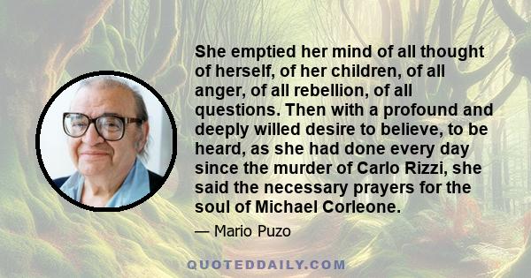 She emptied her mind of all thought of herself, of her children, of all anger, of all rebellion, of all questions. Then with a profound and deeply willed desire to believe, to be heard, as she had done every day since