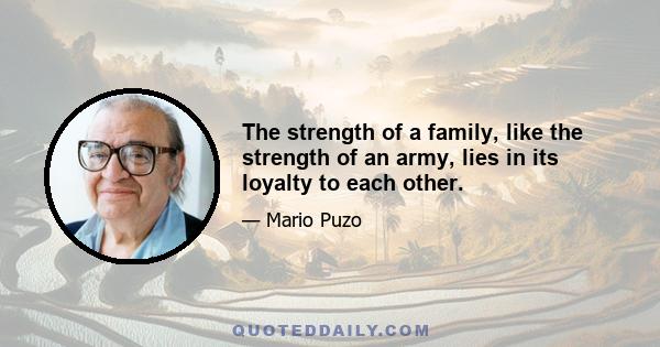 The strength of a family, like the strength of an army, lies in its loyalty to each other.