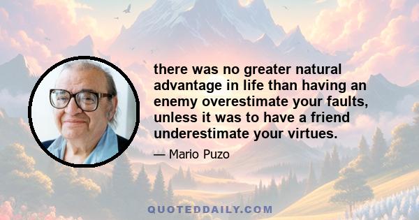 there was no greater natural advantage in life than having an enemy overestimate your faults, unless it was to have a friend underestimate your virtues.