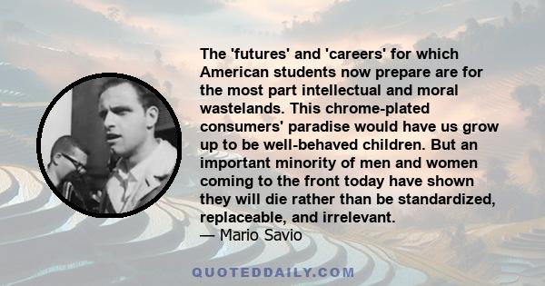 The 'futures' and 'careers' for which American students now prepare are for the most part intellectual and moral wastelands. This chrome-plated consumers' paradise would have us grow up to be well-behaved children. But