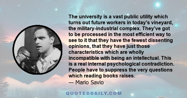 The university is a vast public utility which turns out future workers in today's vineyard, the military-industrial complex. They've got to be processed in the most efficient way to see to it that they have the fewest