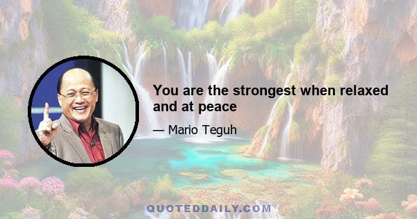 You are the strongest when relaxed and at peace