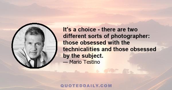 It's a choice - there are two different sorts of photographer: those obsessed with the technicalities and those obsessed by the subject.