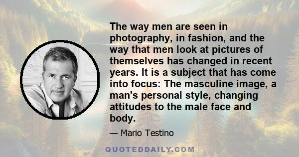 The way men are seen in photography, in fashion, and the way that men look at pictures of themselves has changed in recent years. It is a subject that has come into focus: The masculine image, a man's personal style,