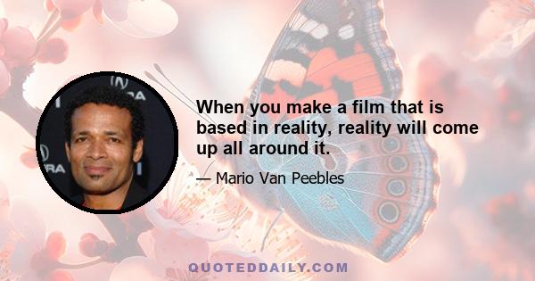 When you make a film that is based in reality, reality will come up all around it.