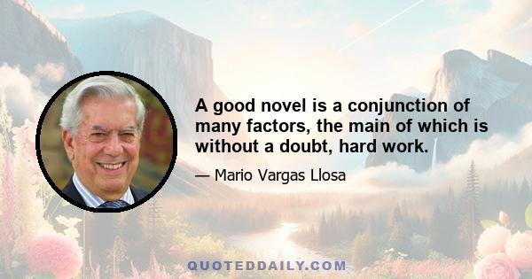 A good novel is a conjunction of many factors, the main of which is without a doubt, hard work.