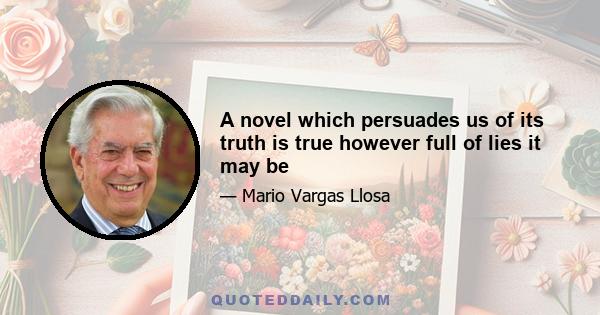 A novel which persuades us of its truth is true however full of lies it may be