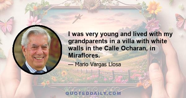 I was very young and lived with my grandparents in a villa with white walls in the Calle Ocharan, in Miraflores.