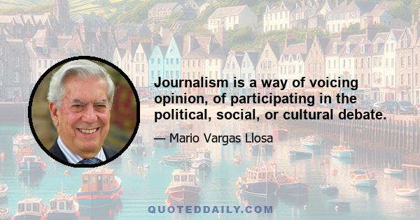 Journalism is a way of voicing opinion, of participating in the political, social, or cultural debate.