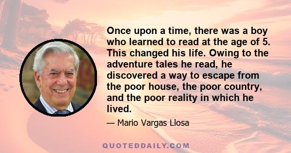 Once upon a time, there was a boy who learned to read at the age of 5. This changed his life. Owing to the adventure tales he read, he discovered a way to escape from the poor house, the poor country, and the poor