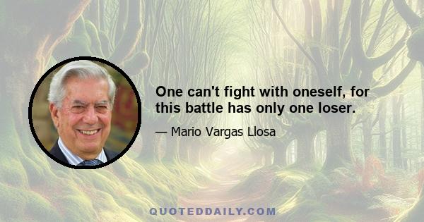 One can't fight with oneself, for this battle has only one loser.