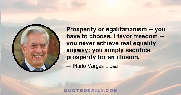 Prosperity or egalitarianism -- you have to choose. I favor freedom -- you never achieve real equality anyway: you simply sacrifice prosperity for an illusion.