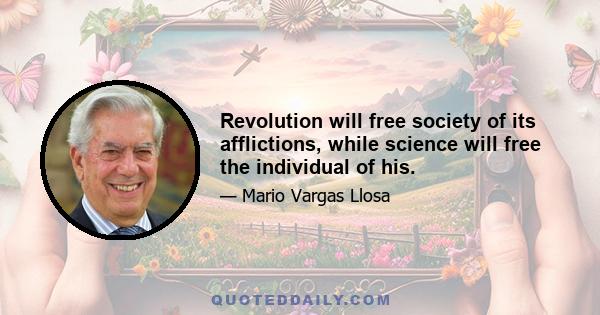 Revolution will free society of its afflictions, while science will free the individual of his.