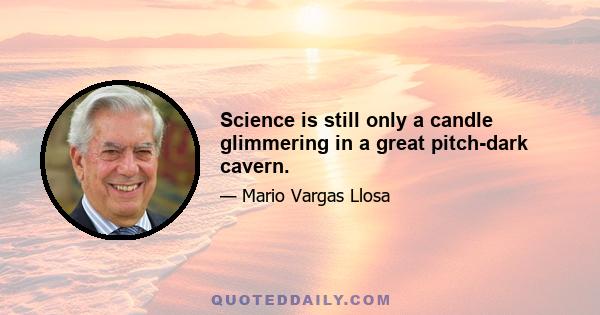 Science is still only a candle glimmering in a great pitch-dark cavern.