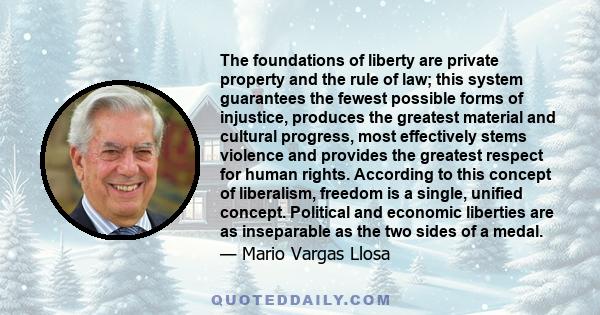 The foundations of liberty are private property and the rule of law; this system guarantees the fewest possible forms of injustice, produces the greatest material and cultural progress, most effectively stems violence