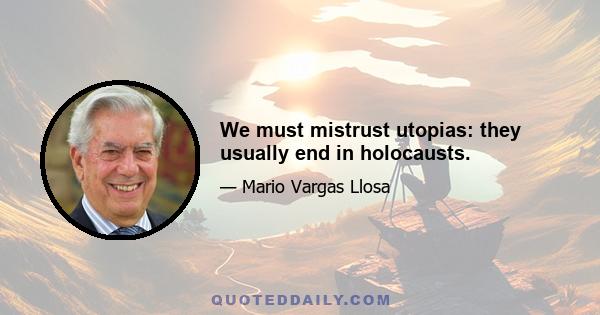 We must mistrust utopias: they usually end in holocausts.