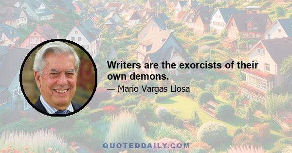 Writers are the exorcists of their own demons.