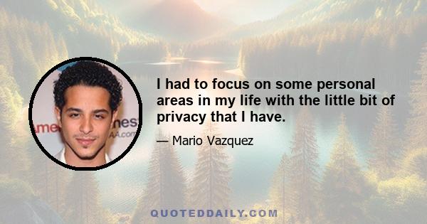 I had to focus on some personal areas in my life with the little bit of privacy that I have.