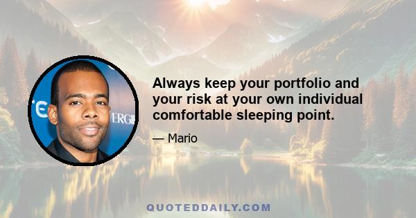 Always keep your portfolio and your risk at your own individual comfortable sleeping point.