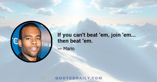 If you can't beat 'em, join 'em... then beat 'em.