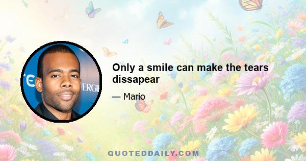 Only a smile can make the tears dissapear