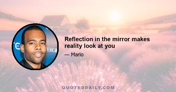 Reflection in the mirror makes reality look at you