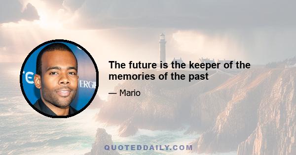 The future is the keeper of the memories of the past