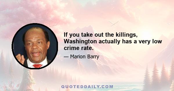 If you take out the killings, Washington actually has a very low crime rate.