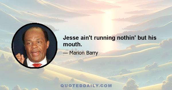 Jesse ain't running nothin' but his mouth.