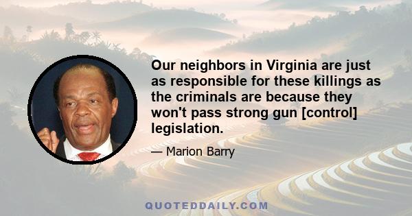 Our neighbors in Virginia are just as responsible for these killings as the criminals are because they won't pass strong gun [control] legislation.