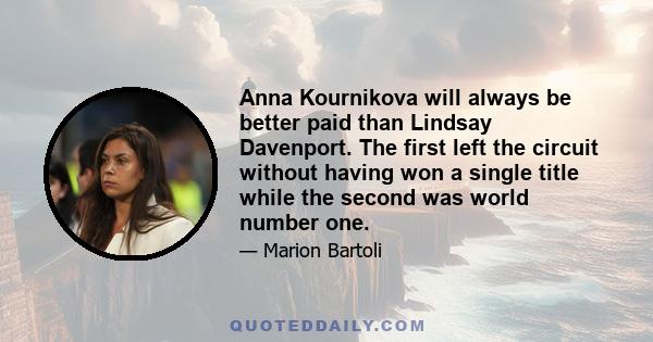 Anna Kournikova will always be better paid than Lindsay Davenport. The first left the circuit without having won a single title while the second was world number one.