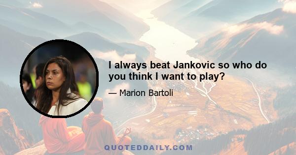 I always beat Jankovic so who do you think I want to play?