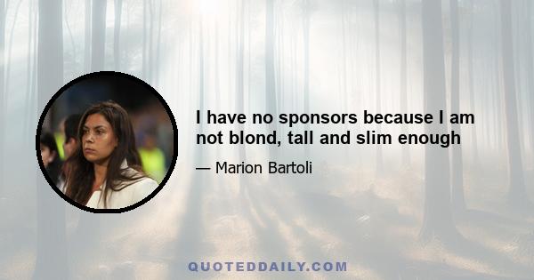 I have no sponsors because I am not blond, tall and slim enough