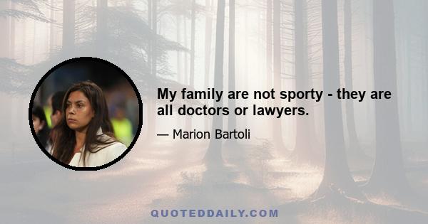 My family are not sporty - they are all doctors or lawyers.