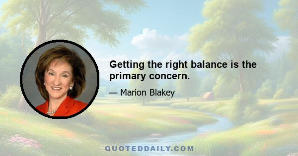 Getting the right balance is the primary concern.