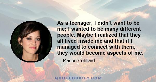 As a teenager, I didn’t want to be me; I wanted to be many different people. Maybe I realized that they all lived inside me and that if I managed to connect with them, they would become aspects of me.