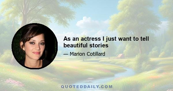 As an actress I just want to tell beautiful stories