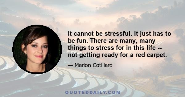 It cannot be stressful. It just has to be fun. There are many, many things to stress for in this life -- not getting ready for a red carpet.