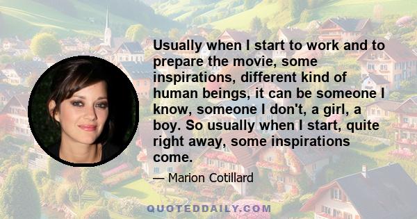 Usually when I start to work and to prepare the movie, some inspirations, different kind of human beings, it can be someone I know, someone I don't, a girl, a boy. So usually when I start, quite right away, some