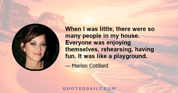 When I was little, there were so many people in my house. Everyone was enjoying themselves, rehearsing, having fun. It was like a playground.