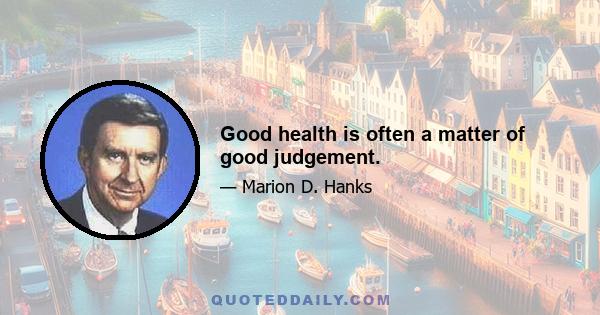 Good health is often a matter of good judgement.