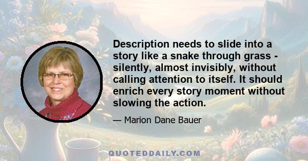 Description needs to slide into a story like a snake through grass - silently, almost invisibly, without calling attention to itself. It should enrich every story moment without slowing the action.