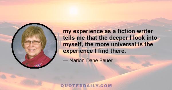 my experience as a fiction writer tells me that the deeper I look into myself, the more universal is the experience I find there.