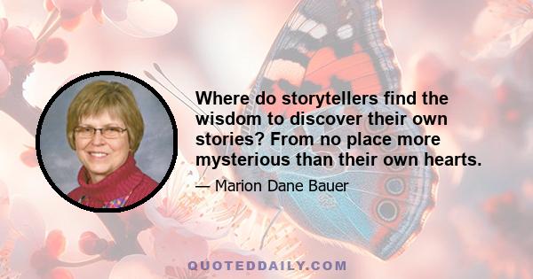 Where do storytellers find the wisdom to discover their own stories? From no place more mysterious than their own hearts.