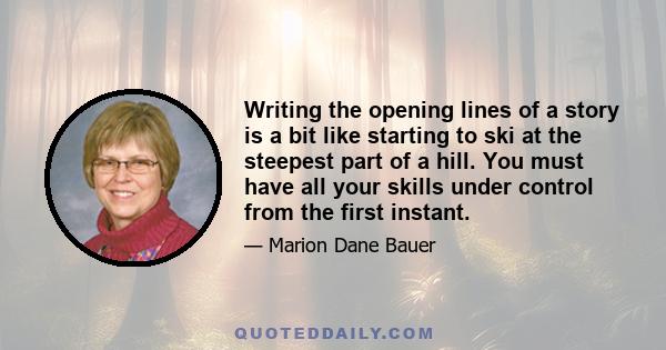 Writing the opening lines of a story is a bit like starting to ski at the steepest part of a hill. You must have all your skills under control from the first instant.